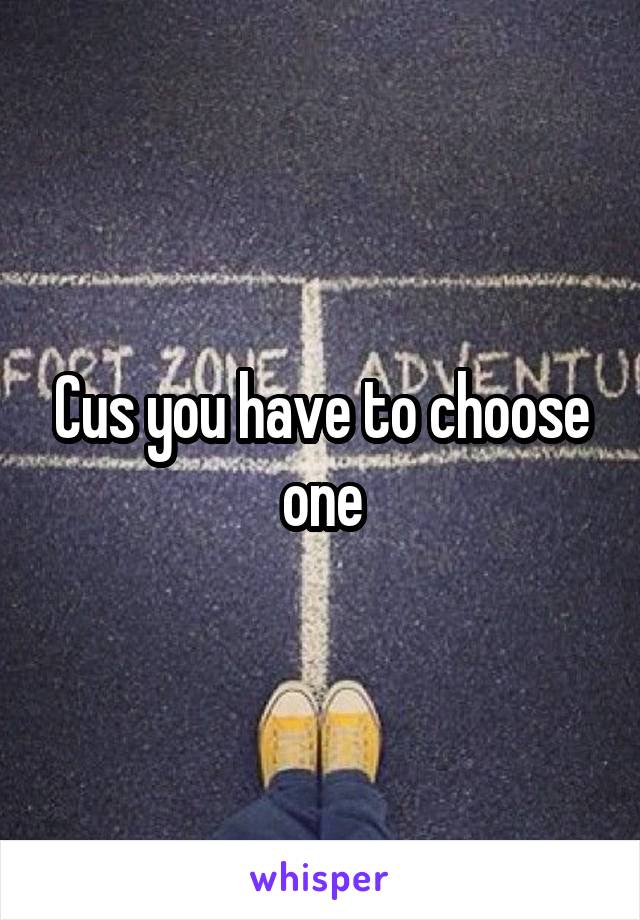 Cus you have to choose one