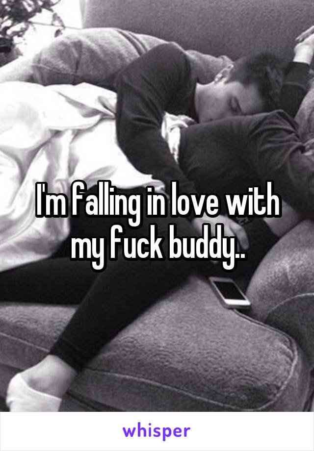 I'm falling in love with my fuck buddy..