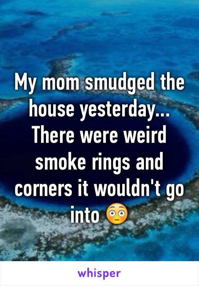 My mom smudged the house yesterday... There were weird smoke rings and corners it wouldn't go into 😳