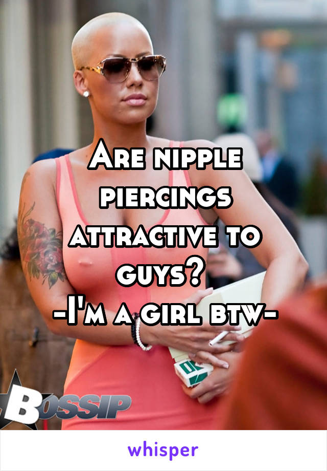 Are nipple piercings attractive to guys? 
-I'm a girl btw-