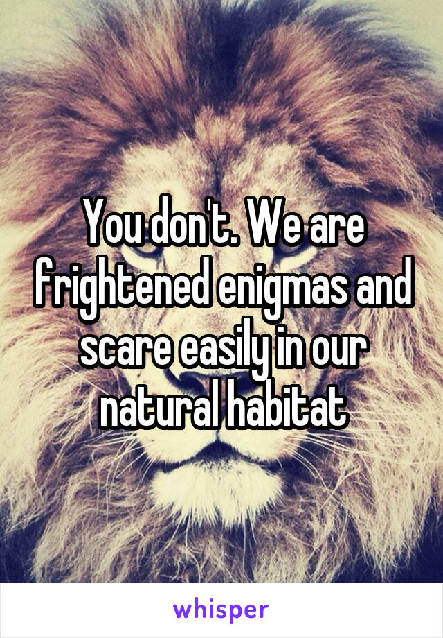 You don't. We are frightened enigmas and scare easily in our natural habitat