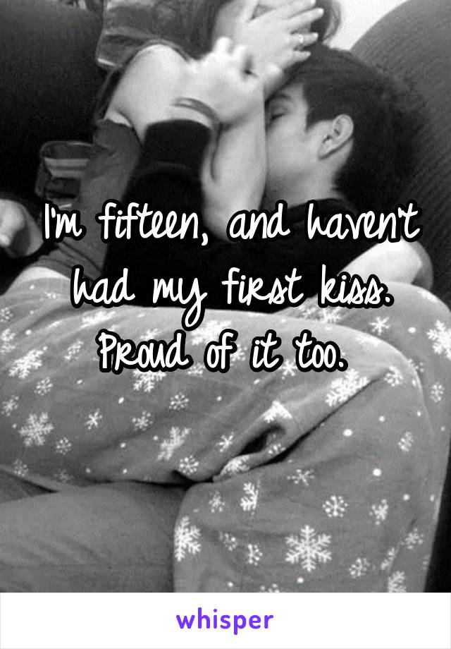 I'm fifteen, and haven't had my first kiss. Proud of it too. 
