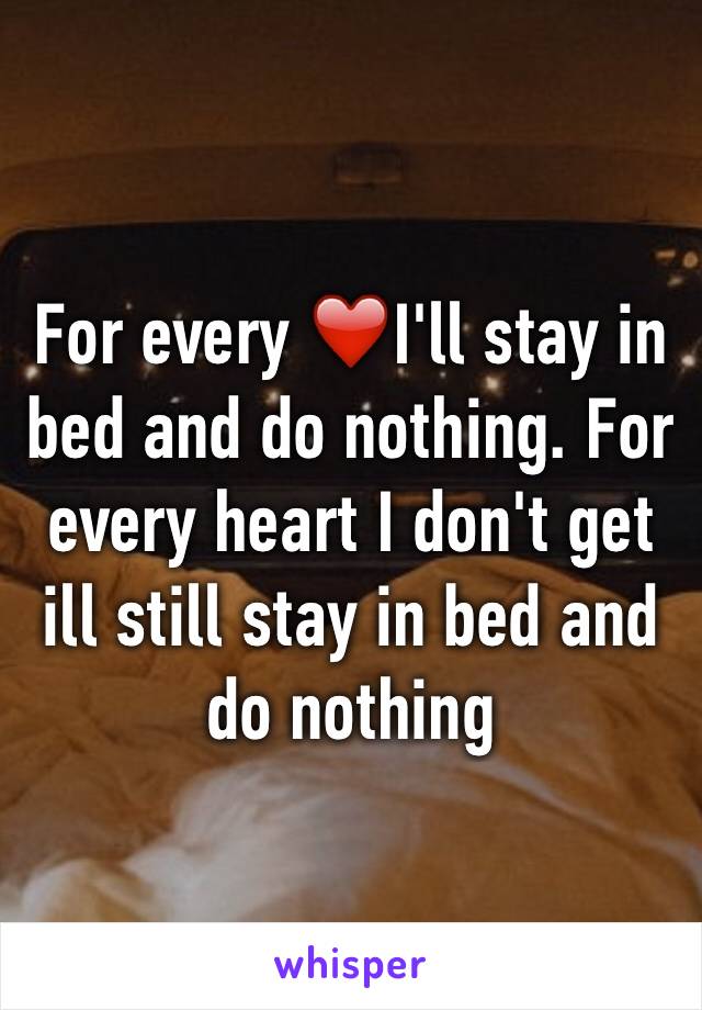 For every ❤️I'll stay in bed and do nothing. For every heart I don't get ill still stay in bed and do nothing 