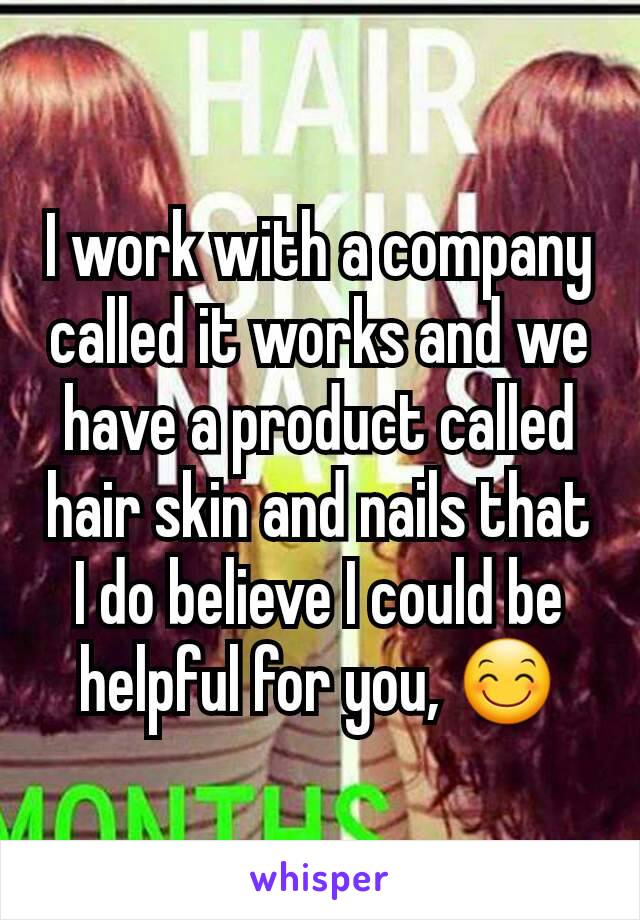 I work with a company called it works and we have a product called hair skin and nails that I do believe I could be helpful for you, 😊