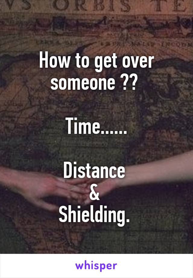 How to get over someone ?? 

Time......

Distance 
& 
Shielding. 