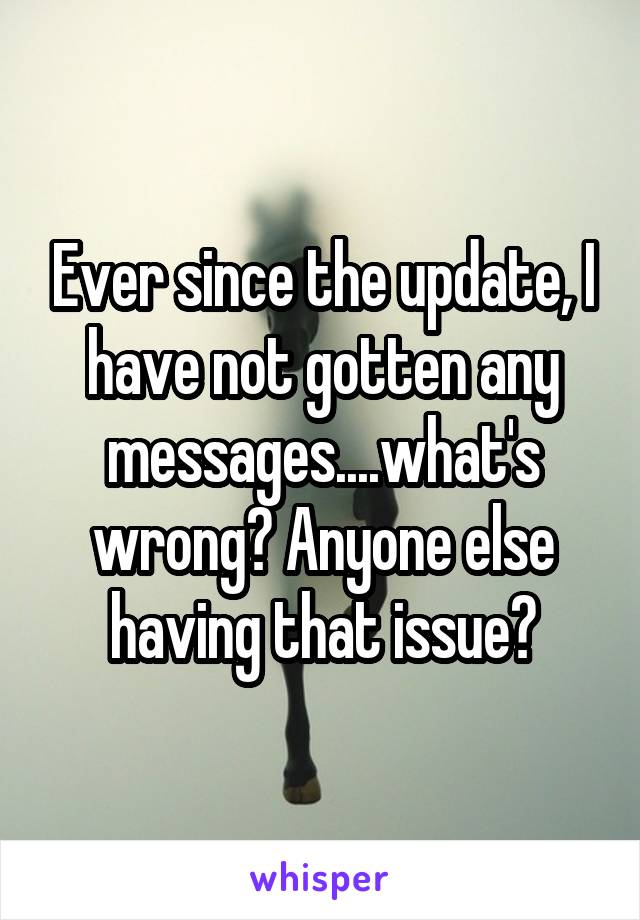 Ever since the update, I have not gotten any messages....what's wrong? Anyone else having that issue?