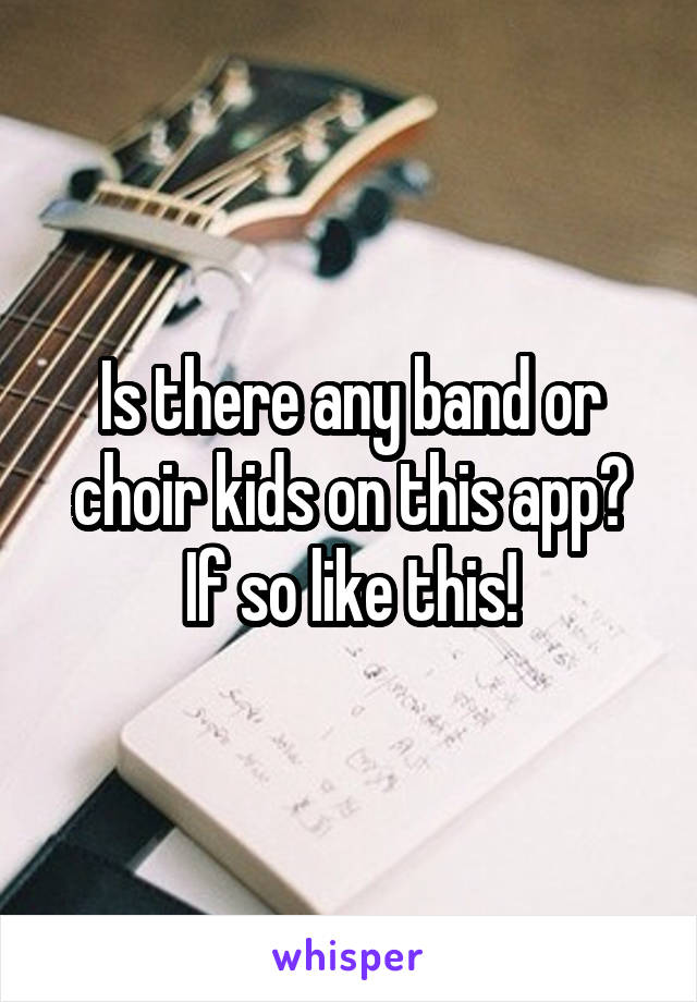 Is there any band or choir kids on this app?
If so like this!