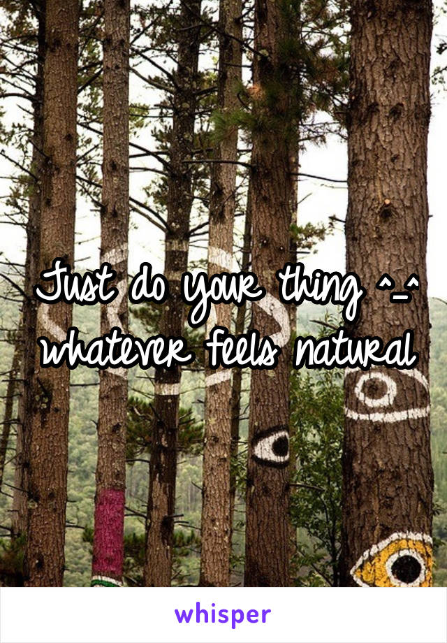 Just do your thing ^_^ whatever feels natural