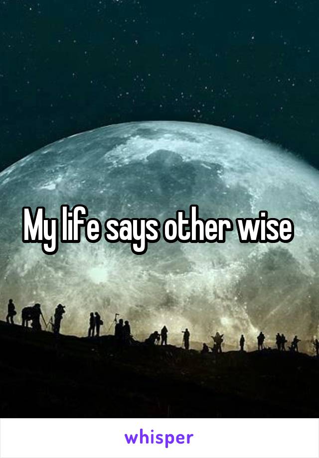 My life says other wise 