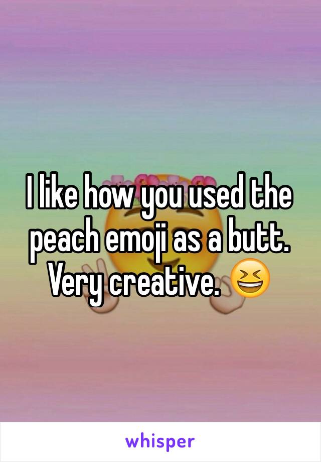 I like how you used the peach emoji as a butt. Very creative. 😆