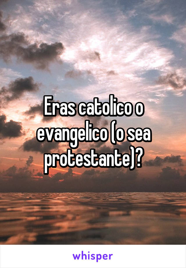 Eras catolico o evangelico (o sea protestante)?