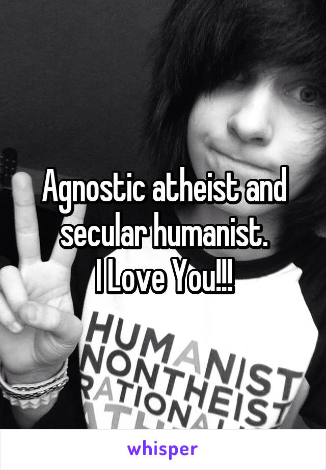 Agnostic atheist and secular humanist.
I Love You!!!
