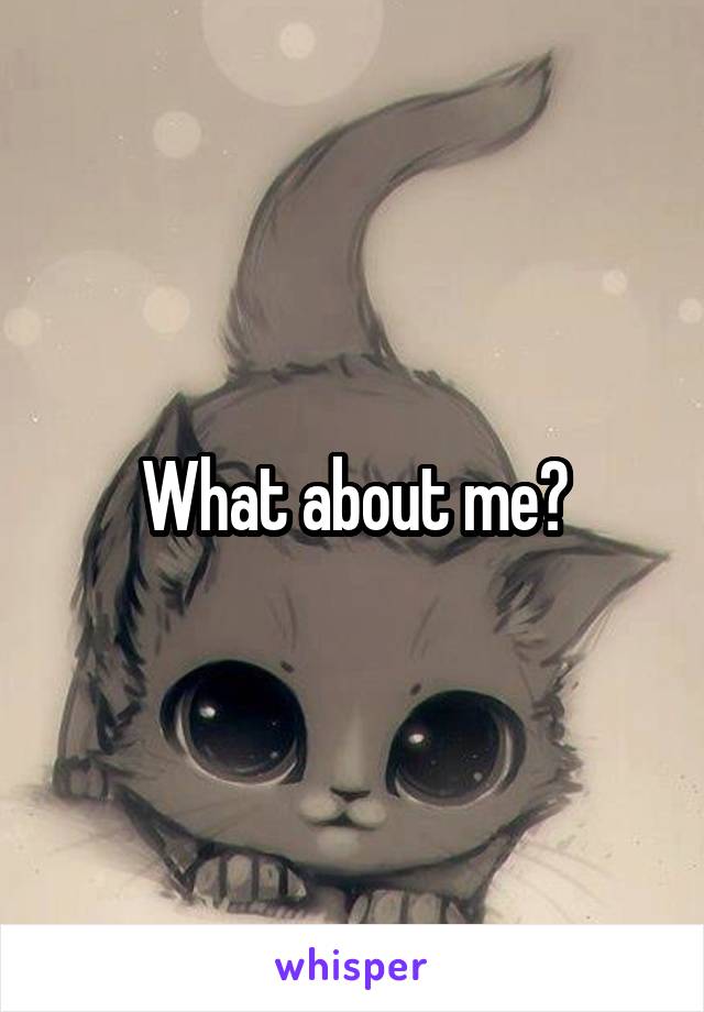 What about me?