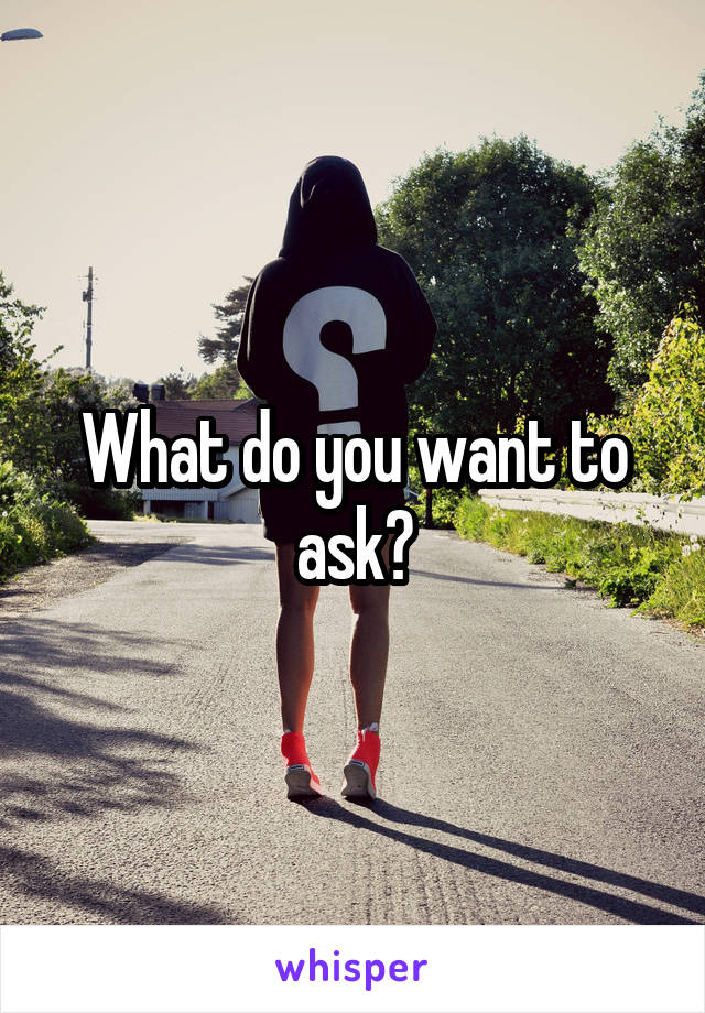 What do you want to ask?