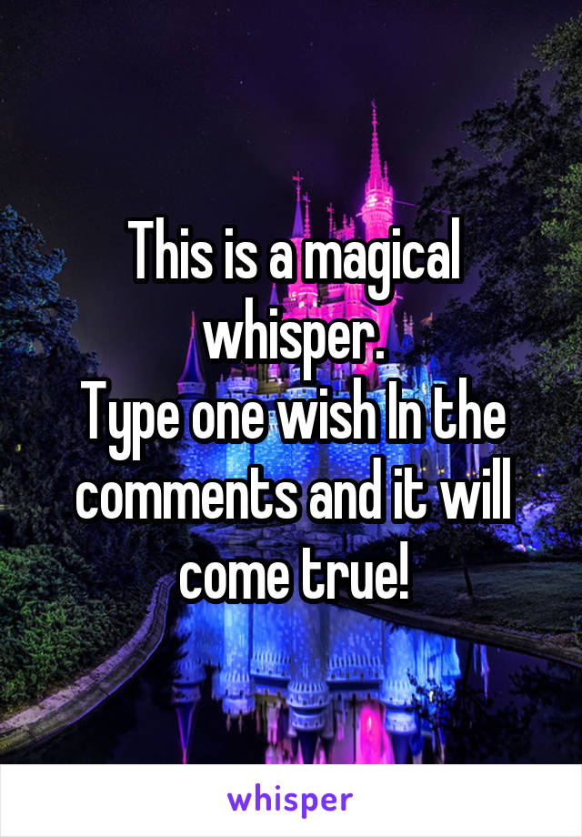 This is a magical whisper.
Type one wish In the comments and it will come true!