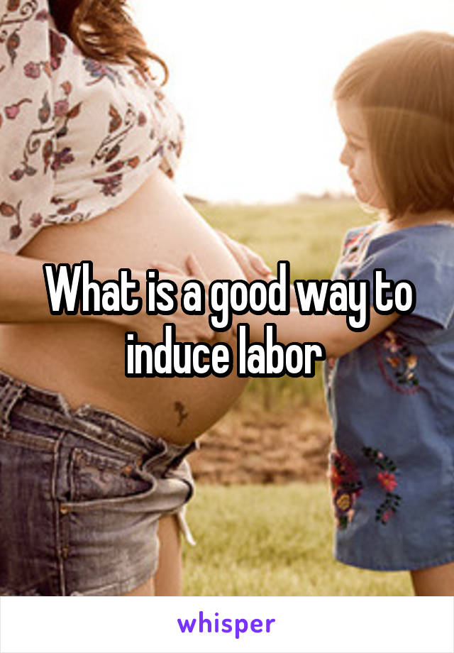 What is a good way to induce labor 