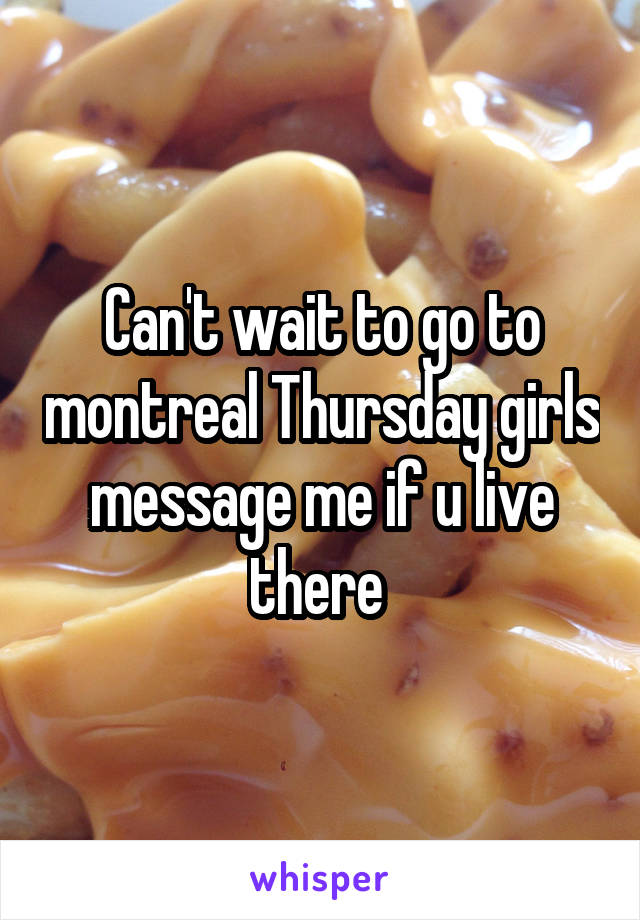 Can't wait to go to montreal Thursday girls message me if u live there 