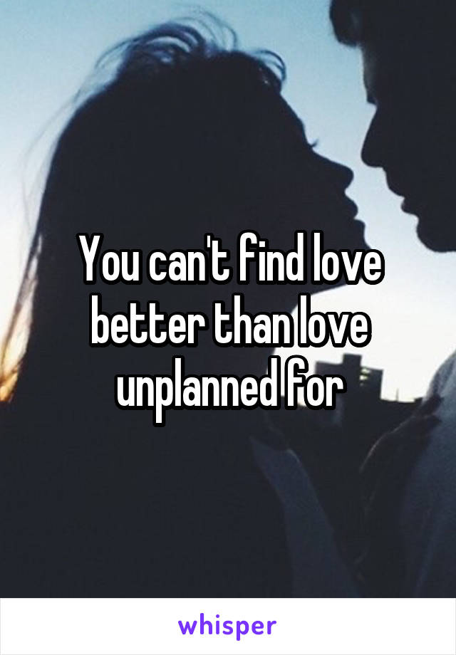 You can't find love better than love unplanned for