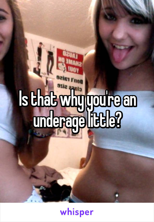 Is that why you're an underage little?