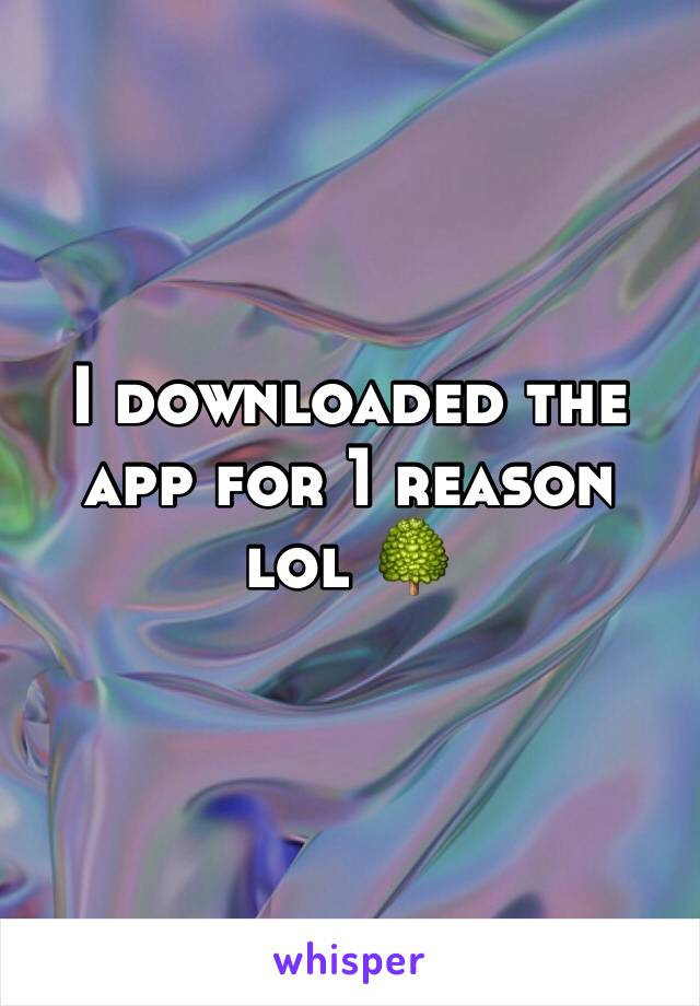 I downloaded the app for 1 reason lol 🌳