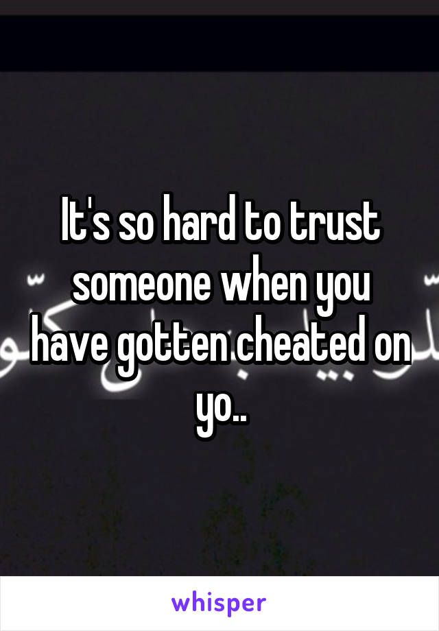 It's so hard to trust someone when you have gotten cheated on yo..