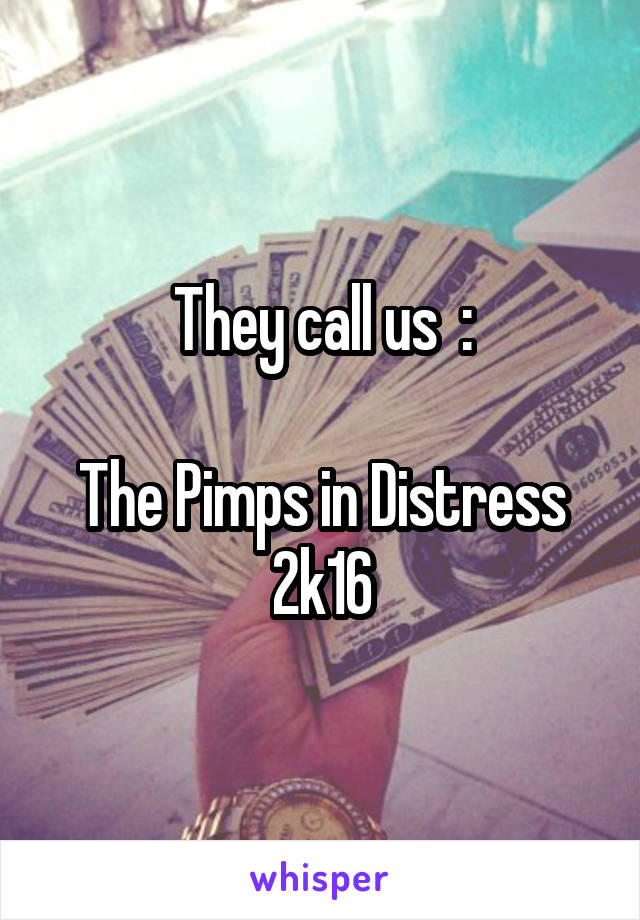 They call us  :

The Pimps in Distress 2k16