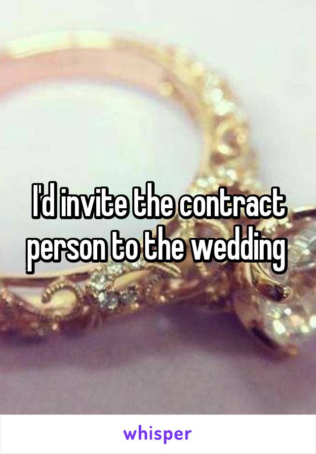 I'd invite the contract person to the wedding 