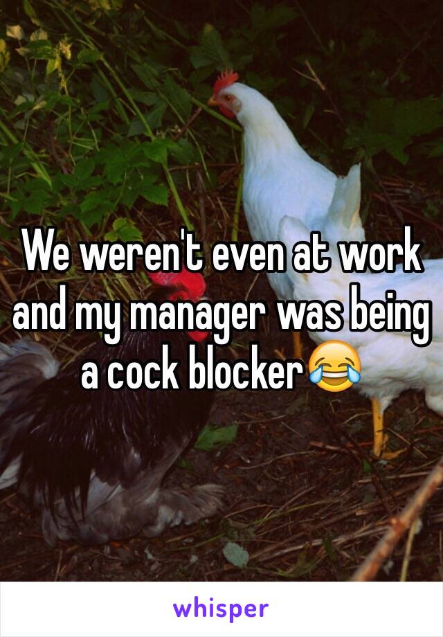 We weren't even at work and my manager was being a cock blocker😂