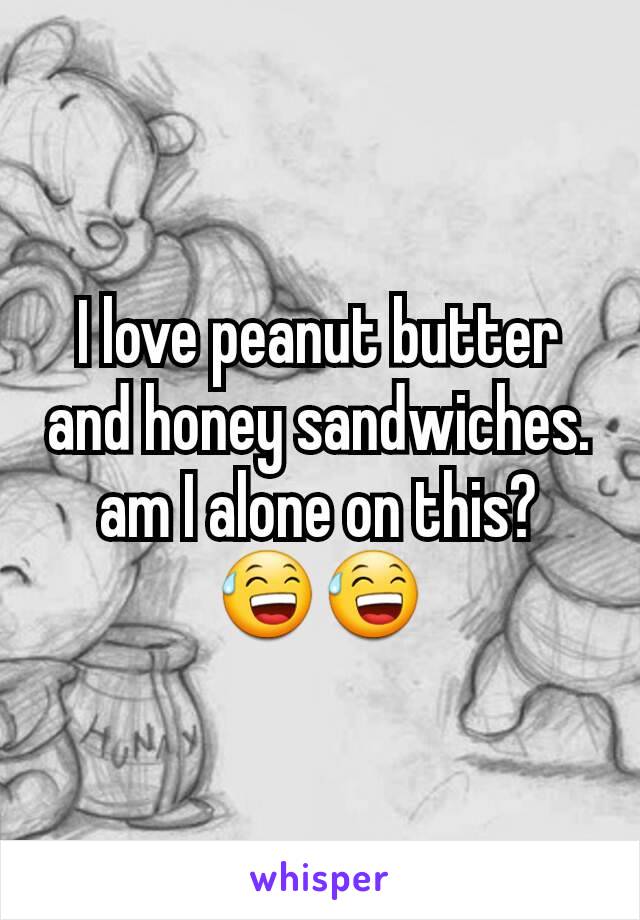 I love peanut butter and honey sandwiches. am I alone on this?  😅😅