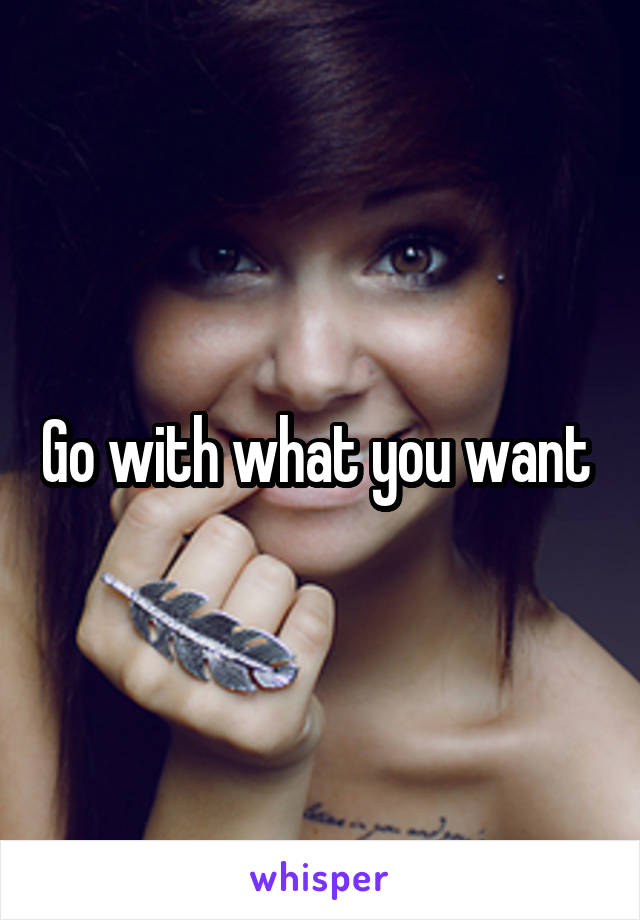 Go with what you want 