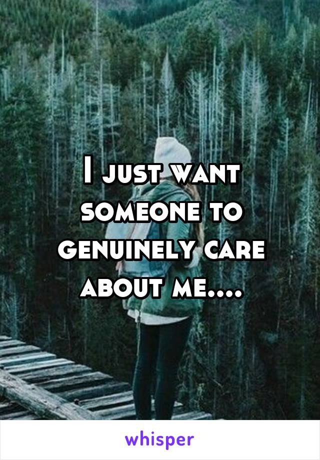 I just want someone to genuinely care about me....