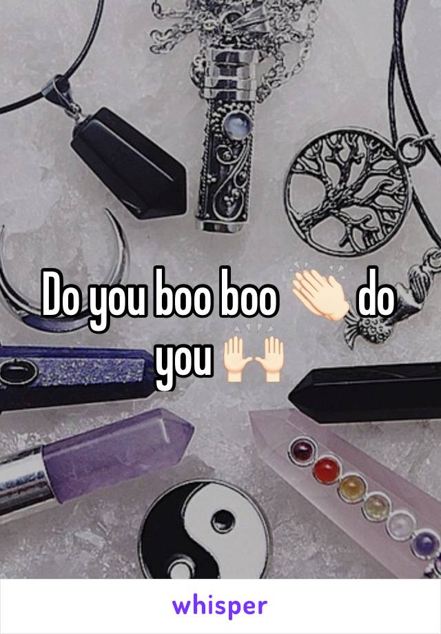 Do you boo boo 👏🏻 do you 🙌🏻