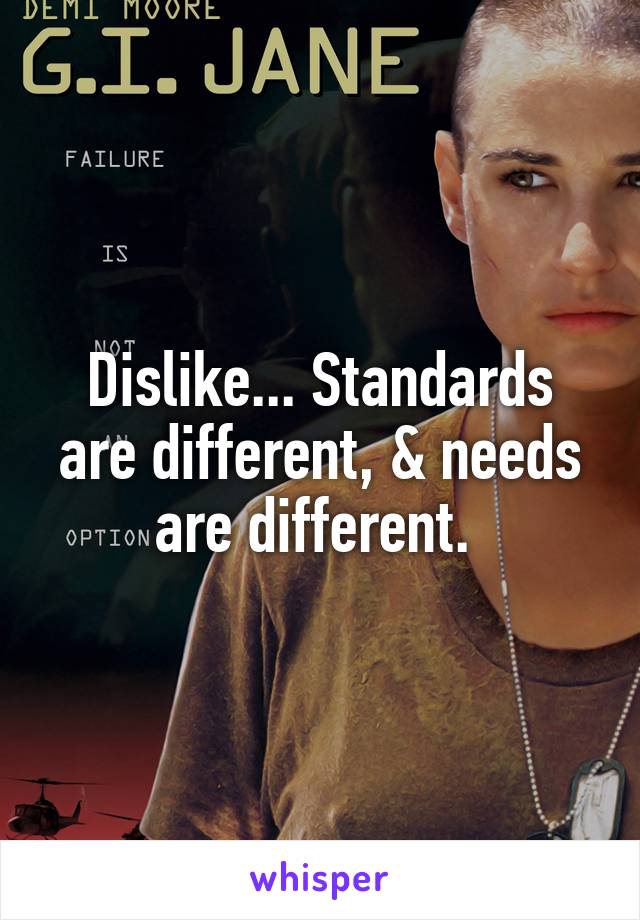 Dislike... Standards are different, & needs are different. 