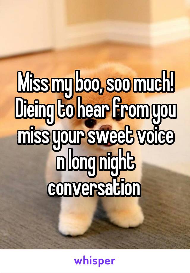 Miss my boo, soo much! Dieing to hear from you miss your sweet voice n long night conversation 