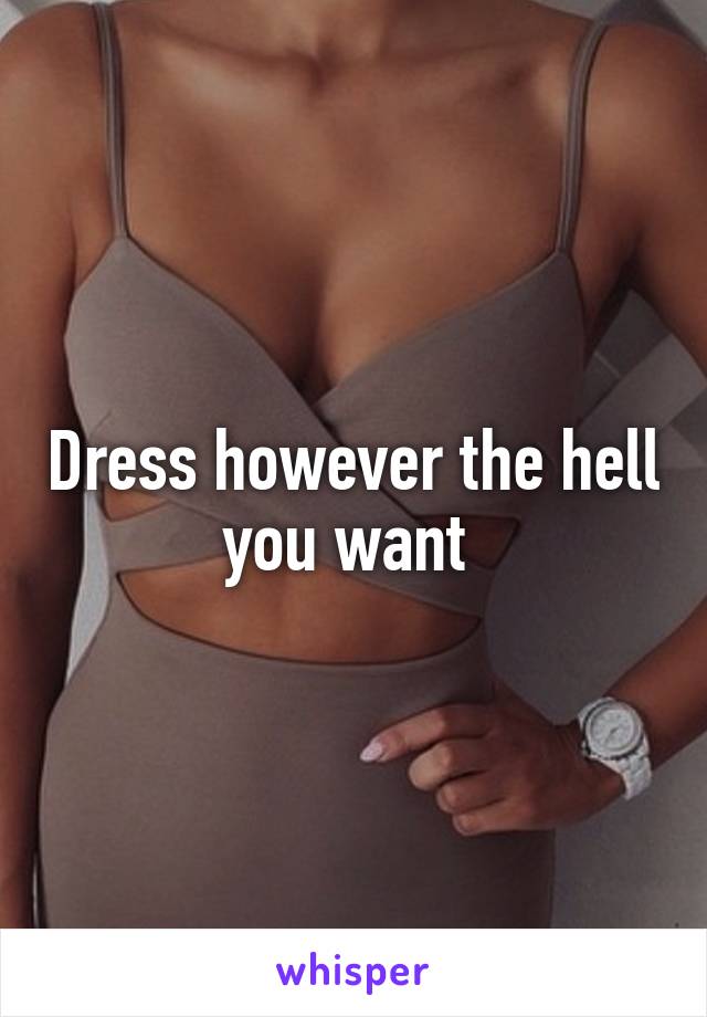 Dress however the hell you want 