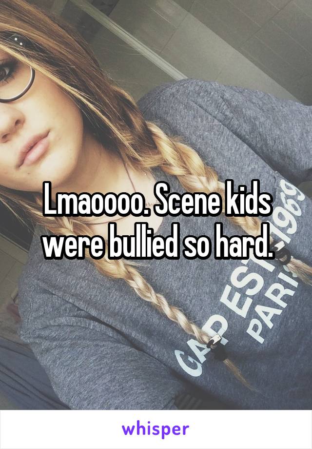 Lmaoooo. Scene kids were bullied so hard.