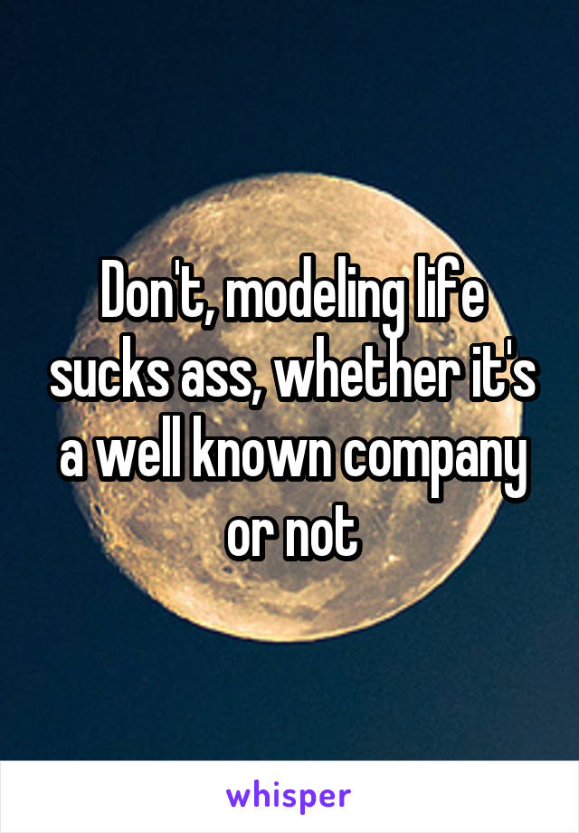 Don't, modeling life sucks ass, whether it's a well known company or not