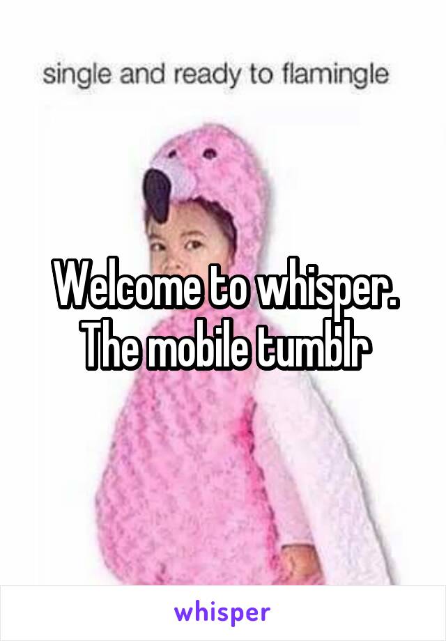 Welcome to whisper. The mobile tumblr