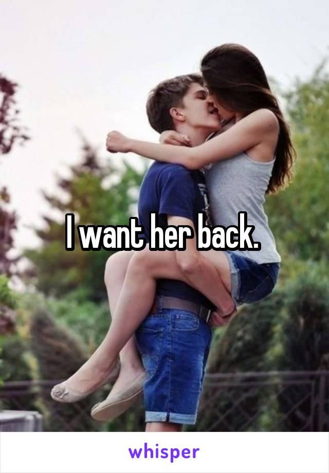 I want her back. 