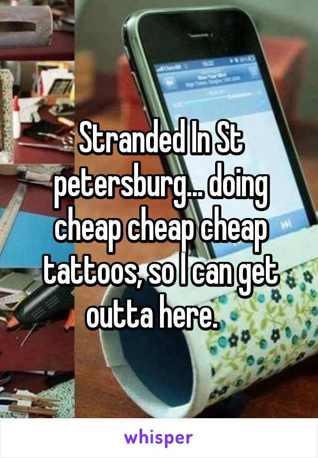 Stranded In St petersburg... doing cheap cheap cheap tattoos, so I can get outta here.   