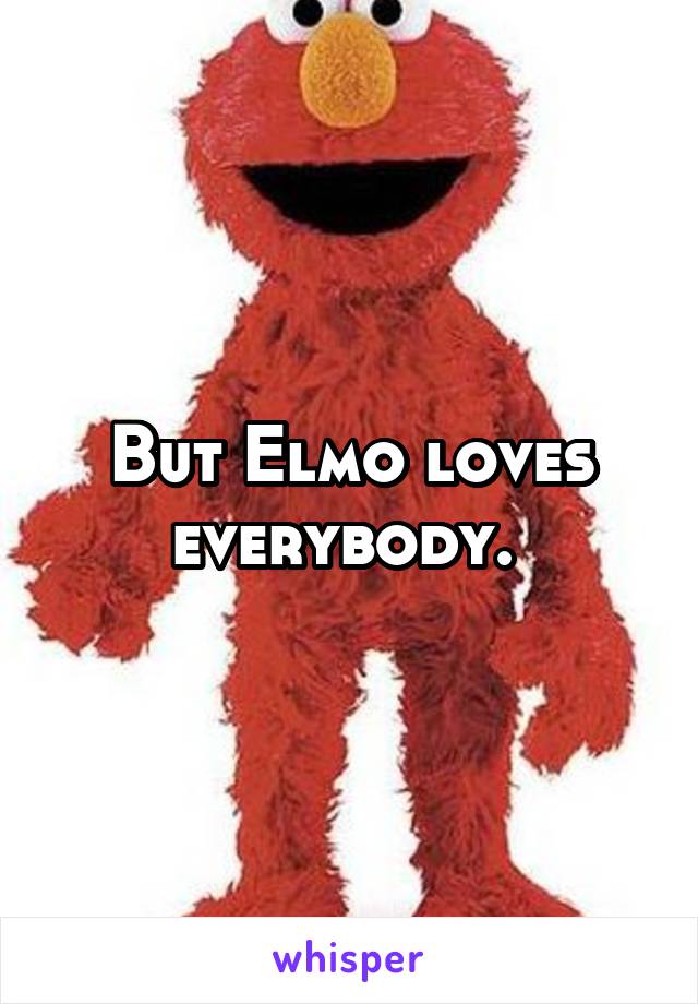 But Elmo loves everybody. 