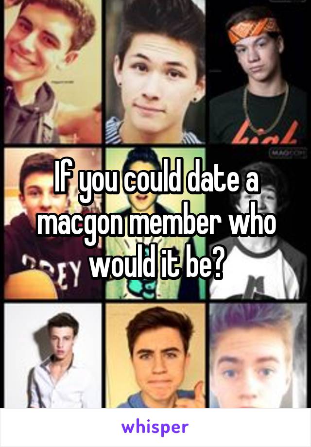 If you could date a macgon member who would it be?