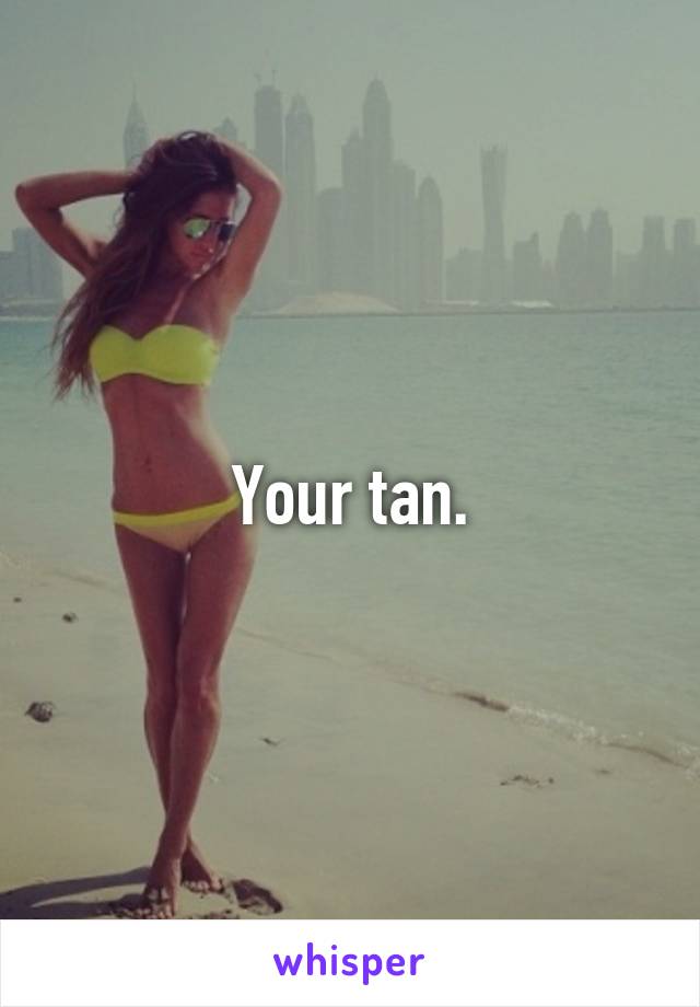 Your tan.