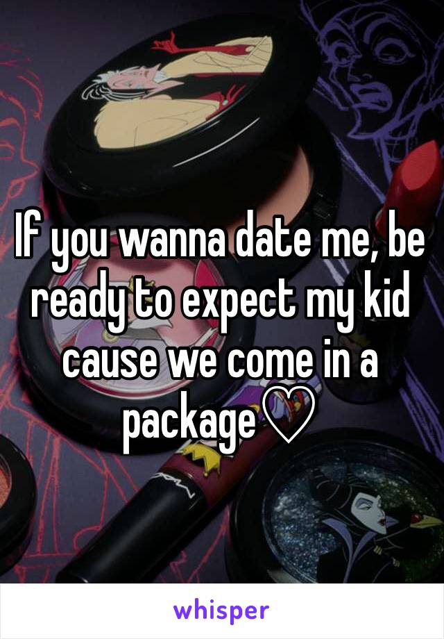 If you wanna date me, be ready to expect my kid cause we come in a package♡