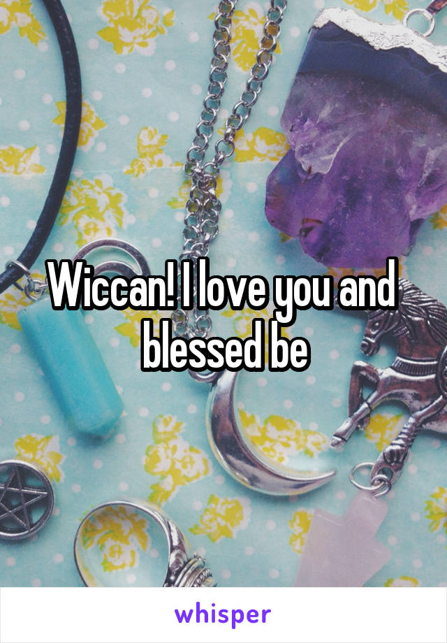 Wiccan! I love you and  blessed be