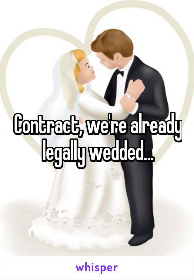 Contract, we're already legally wedded...