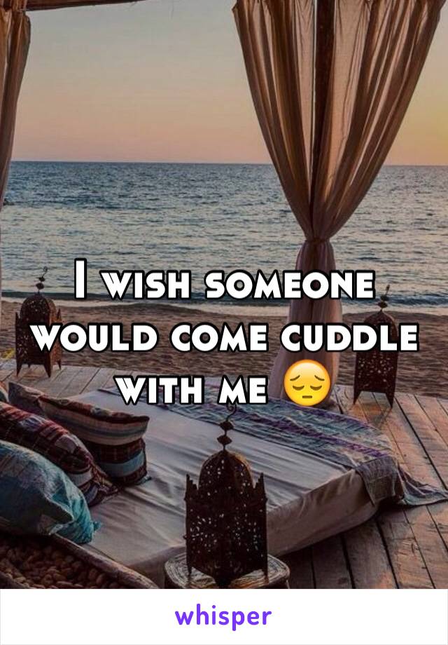 I wish someone would come cuddle with me 😔