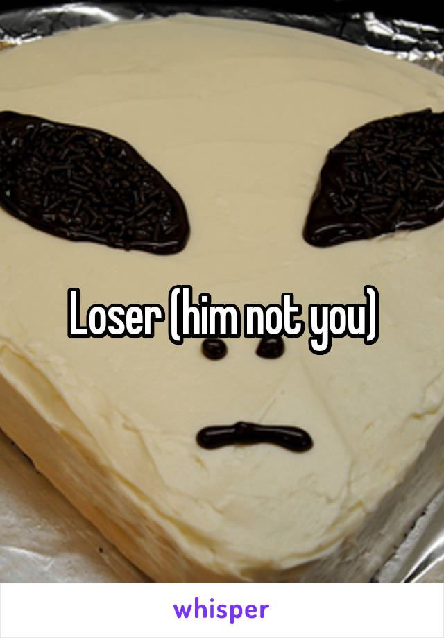 Loser (him not you)