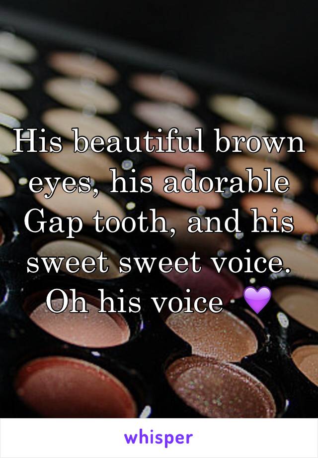 His beautiful brown eyes, his adorable
Gap tooth, and his sweet sweet voice. Oh his voice  💜