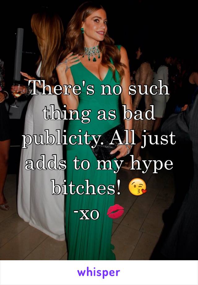 There's no such thing as bad publicity. All just adds to my hype bitches! 😘
-xo 💋